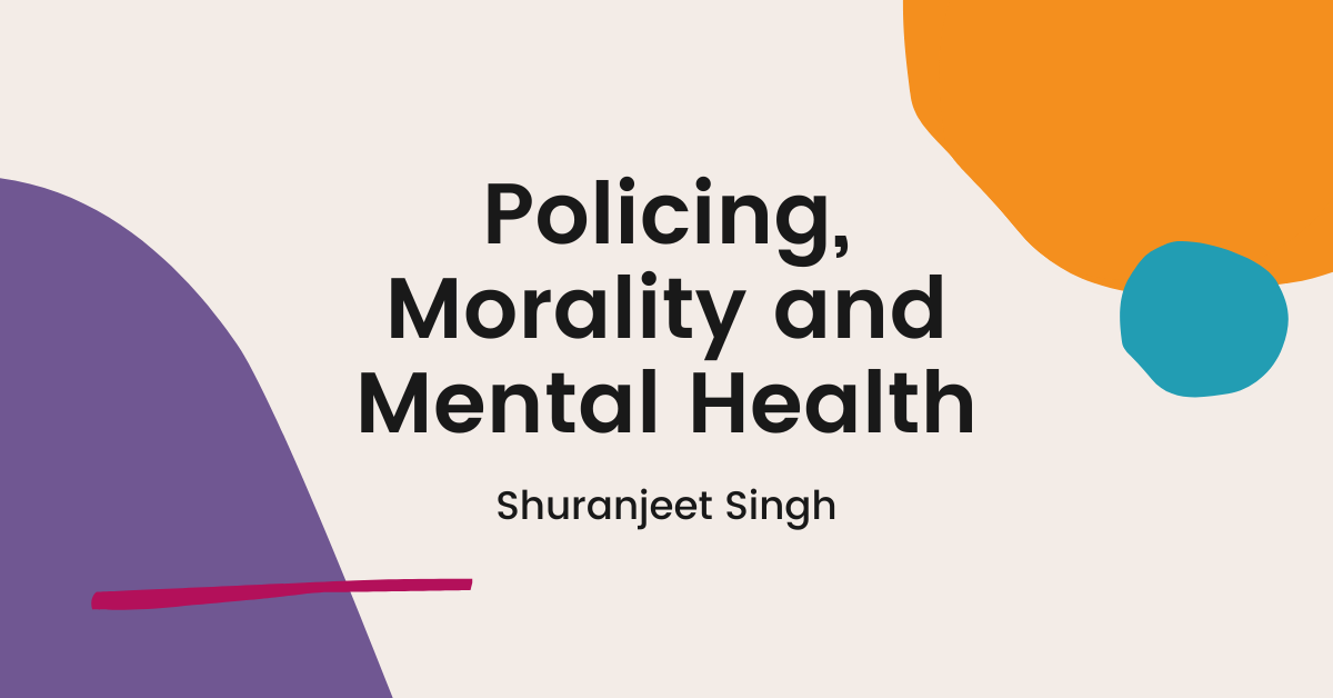 Coloured shapes on a beige background with text: "Policing, Morality and mental Health, Shuranjeet Singh"