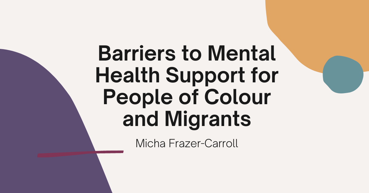 Text on a colourful background reading: "Barriers to Mental Health Support for People of Colour and Migrants: Micha Frazer-Carroll"