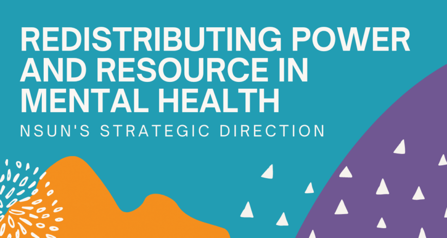 "Redistributing power and resource in mental health: NSUN's strategic direction