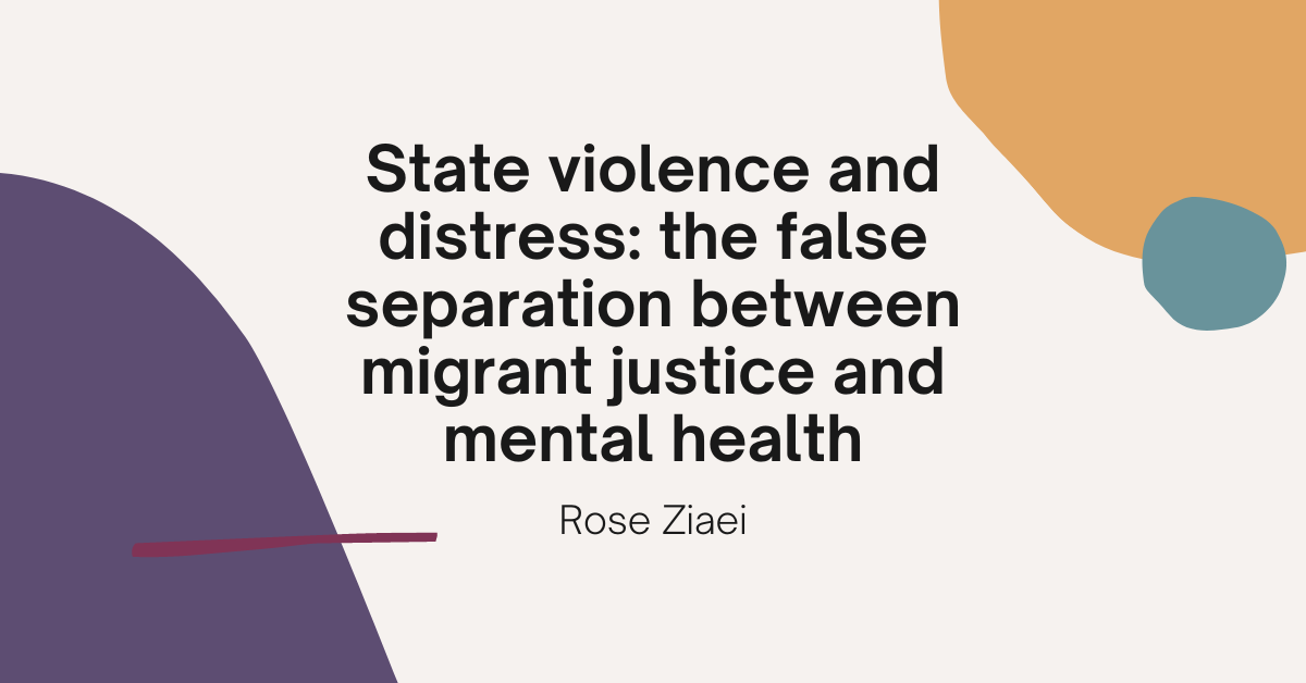 text on a colourful background. Text reads: State violence and distress: the false separation between migrant justice and mental health
