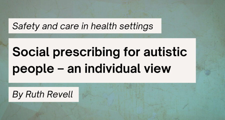 "Safety and care in health settings - Social prescribing for autistic people - an individual view - By Ruth Revell"
