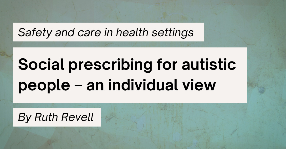 "Safety and care in health settings - Social prescribing for autistic people - an individual view - By Ruth Revell"